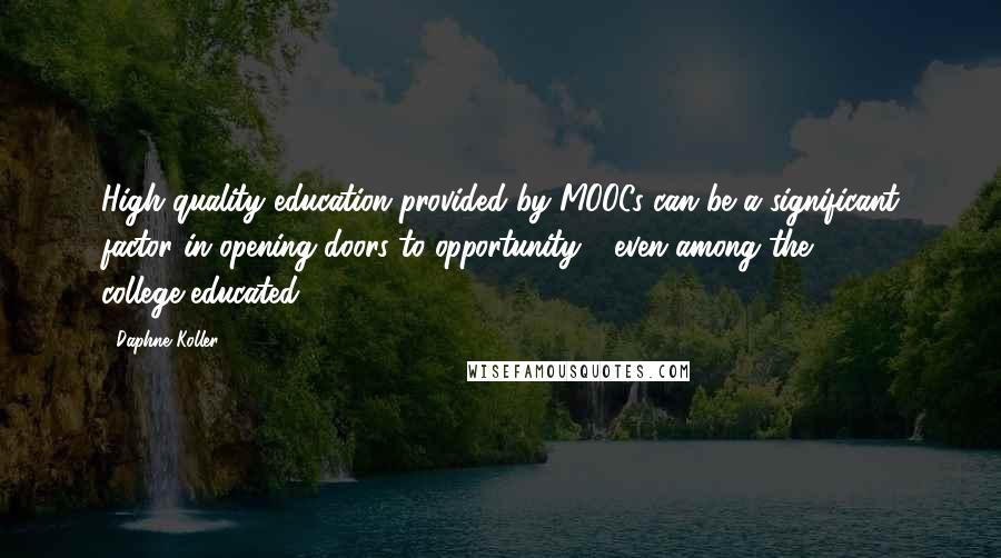 Daphne Koller Quotes: High-quality education provided by MOOCs can be a significant factor in opening doors to opportunity - even among the college-educated.