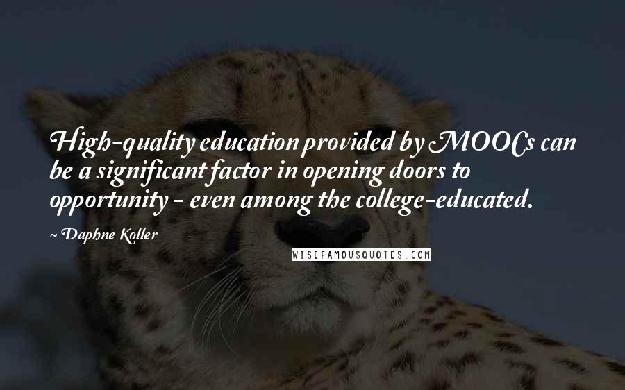 Daphne Koller Quotes: High-quality education provided by MOOCs can be a significant factor in opening doors to opportunity - even among the college-educated.