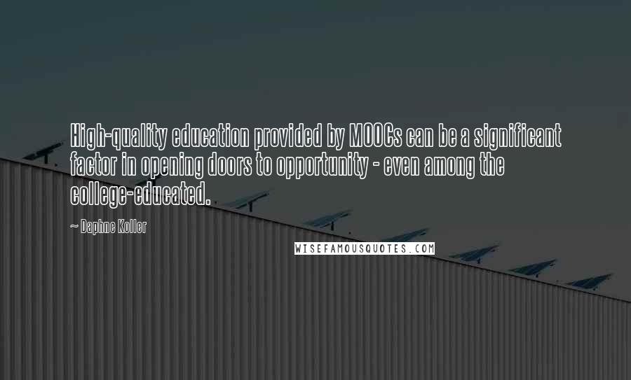 Daphne Koller Quotes: High-quality education provided by MOOCs can be a significant factor in opening doors to opportunity - even among the college-educated.