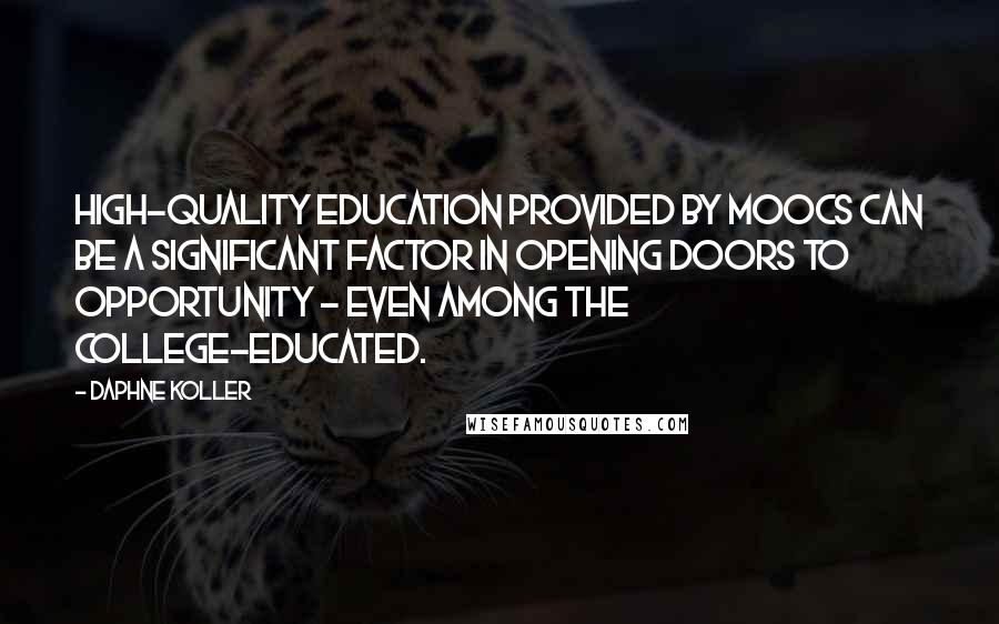 Daphne Koller Quotes: High-quality education provided by MOOCs can be a significant factor in opening doors to opportunity - even among the college-educated.