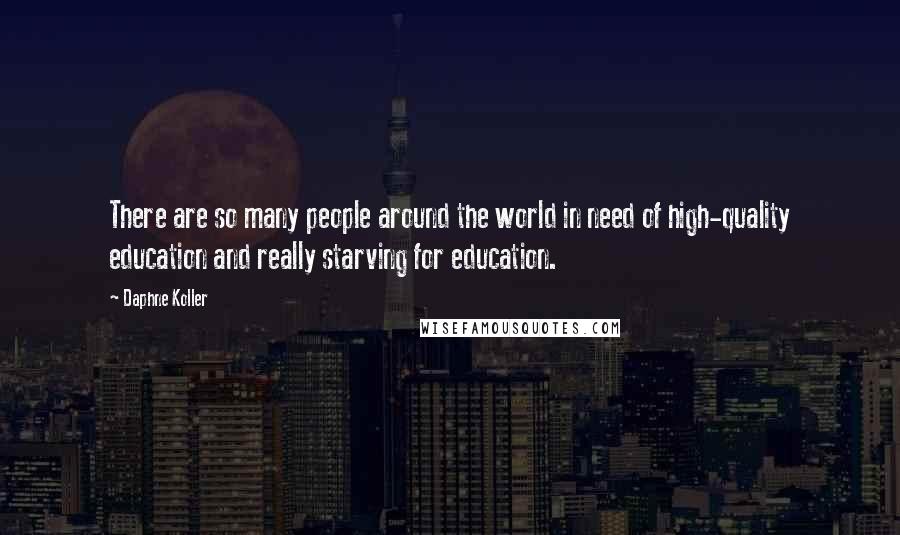 Daphne Koller Quotes: There are so many people around the world in need of high-quality education and really starving for education.