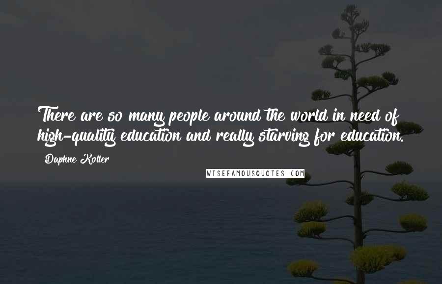 Daphne Koller Quotes: There are so many people around the world in need of high-quality education and really starving for education.