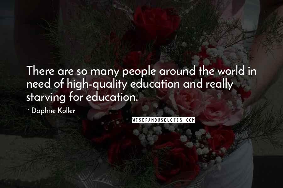 Daphne Koller Quotes: There are so many people around the world in need of high-quality education and really starving for education.