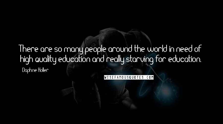 Daphne Koller Quotes: There are so many people around the world in need of high-quality education and really starving for education.