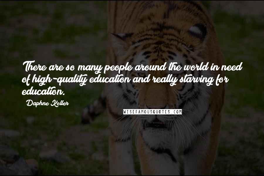 Daphne Koller Quotes: There are so many people around the world in need of high-quality education and really starving for education.