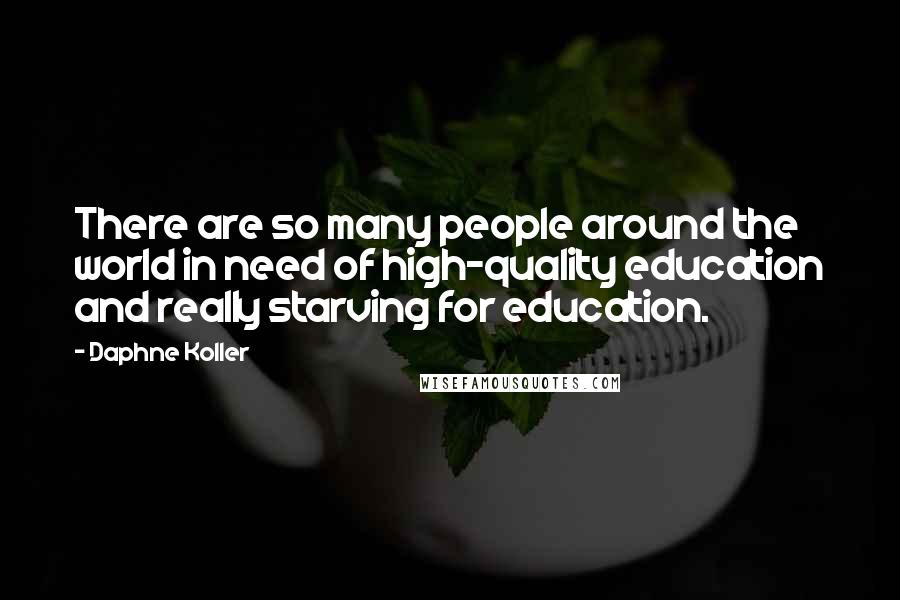 Daphne Koller Quotes: There are so many people around the world in need of high-quality education and really starving for education.