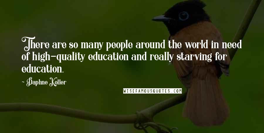Daphne Koller Quotes: There are so many people around the world in need of high-quality education and really starving for education.