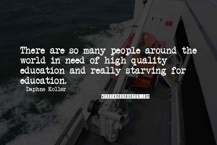 Daphne Koller Quotes: There are so many people around the world in need of high-quality education and really starving for education.
