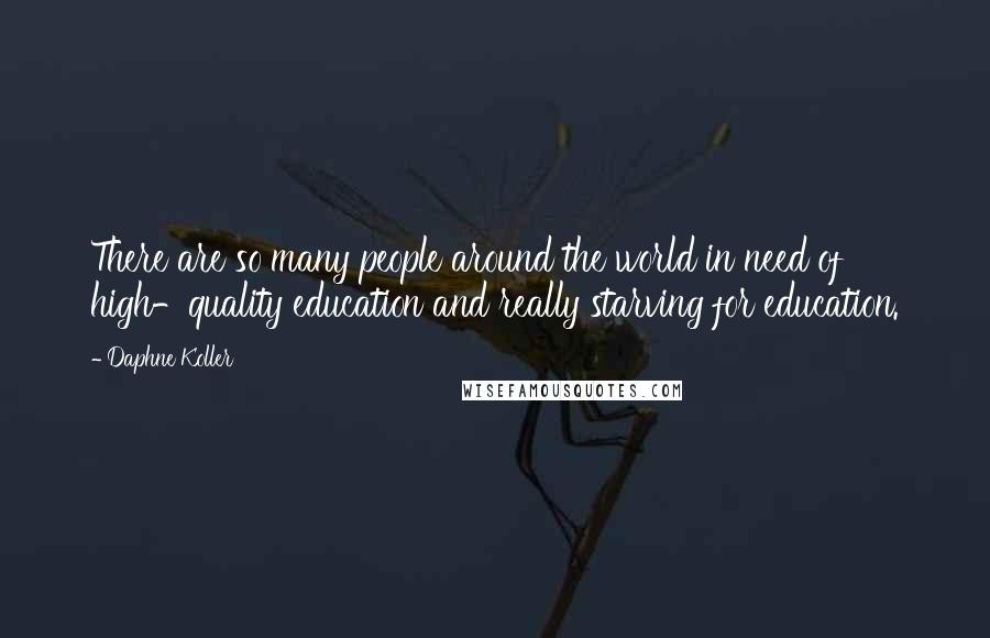 Daphne Koller Quotes: There are so many people around the world in need of high-quality education and really starving for education.