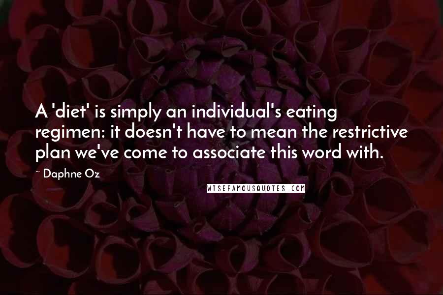 Daphne Oz Quotes: A 'diet' is simply an individual's eating regimen: it doesn't have to mean the restrictive plan we've come to associate this word with.