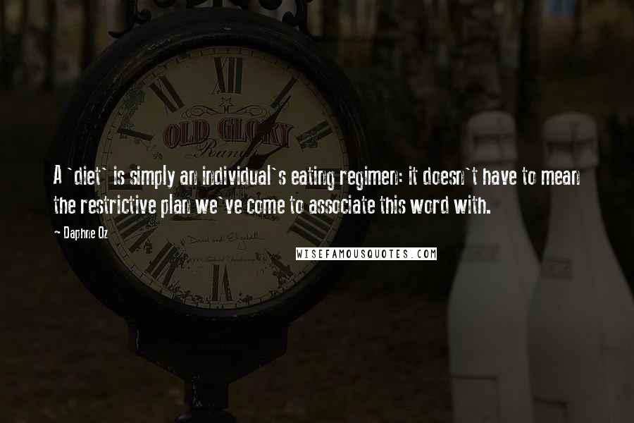 Daphne Oz Quotes: A 'diet' is simply an individual's eating regimen: it doesn't have to mean the restrictive plan we've come to associate this word with.