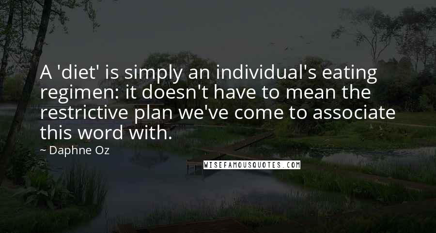 Daphne Oz Quotes: A 'diet' is simply an individual's eating regimen: it doesn't have to mean the restrictive plan we've come to associate this word with.