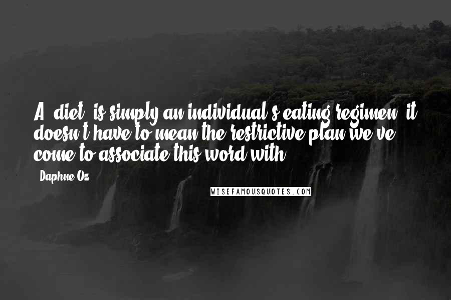 Daphne Oz Quotes: A 'diet' is simply an individual's eating regimen: it doesn't have to mean the restrictive plan we've come to associate this word with.