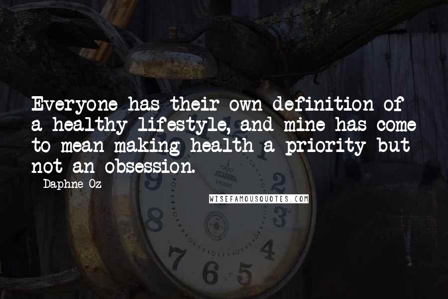 Daphne Oz Quotes: Everyone has their own definition of a healthy lifestyle, and mine has come to mean making health a priority but not an obsession.