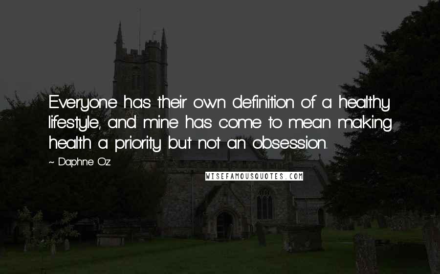 Daphne Oz Quotes: Everyone has their own definition of a healthy lifestyle, and mine has come to mean making health a priority but not an obsession.