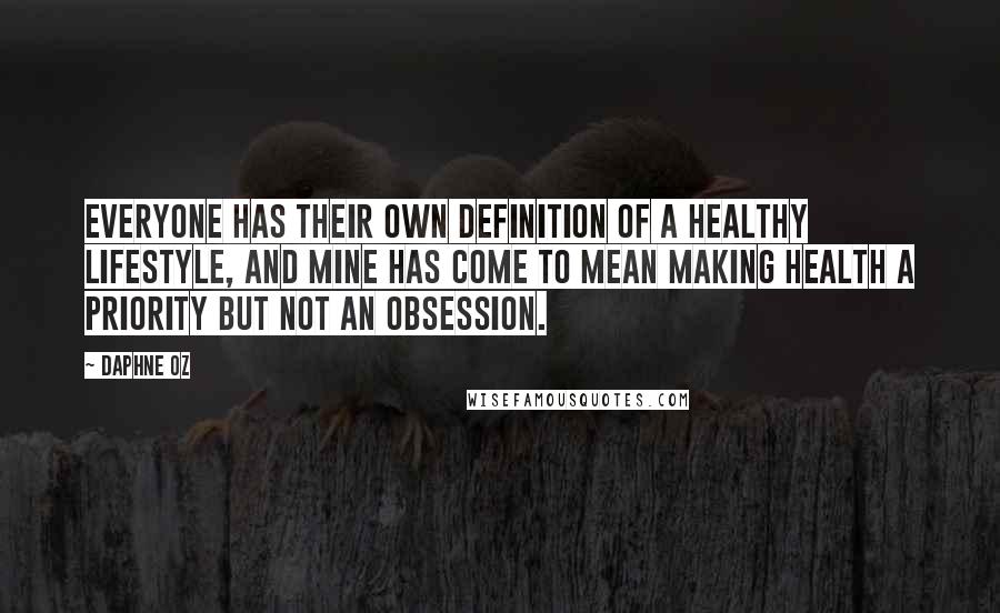 Daphne Oz Quotes: Everyone has their own definition of a healthy lifestyle, and mine has come to mean making health a priority but not an obsession.