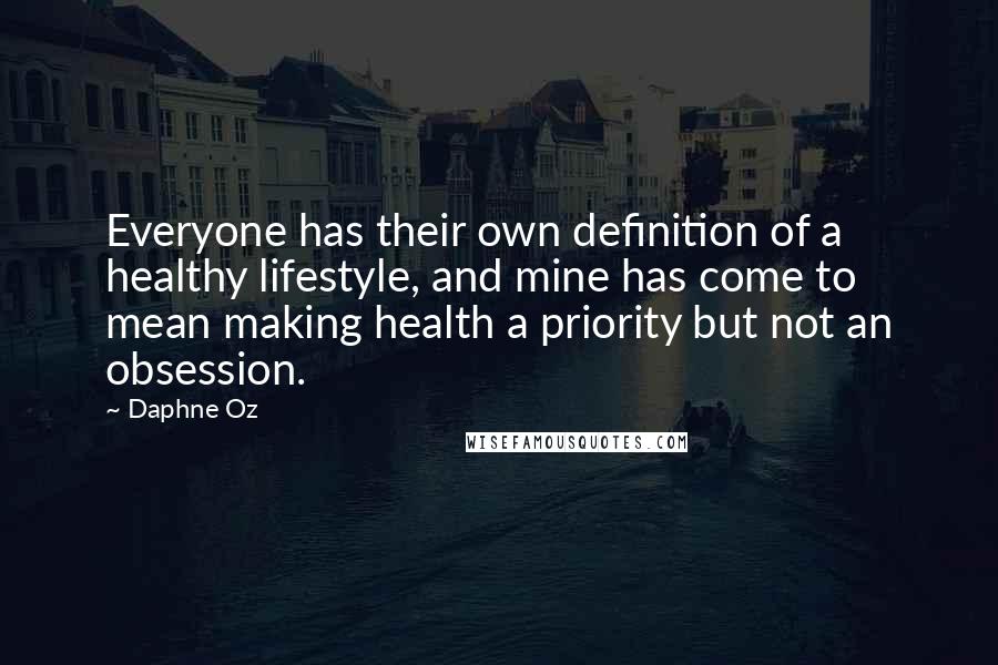 Daphne Oz Quotes: Everyone has their own definition of a healthy lifestyle, and mine has come to mean making health a priority but not an obsession.