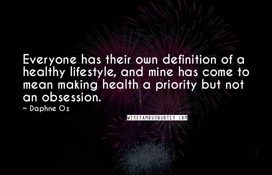 Daphne Oz Quotes: Everyone has their own definition of a healthy lifestyle, and mine has come to mean making health a priority but not an obsession.
