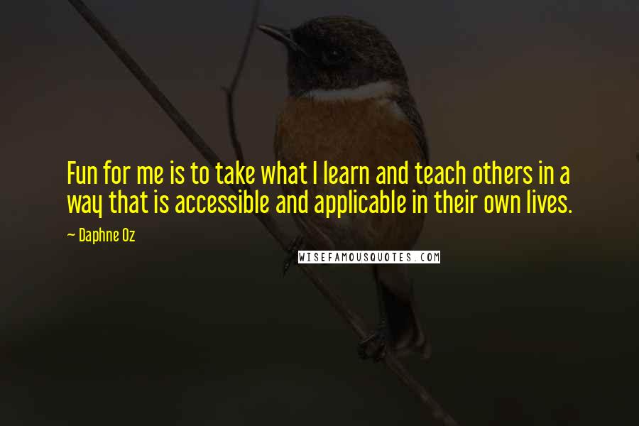 Daphne Oz Quotes: Fun for me is to take what I learn and teach others in a way that is accessible and applicable in their own lives.