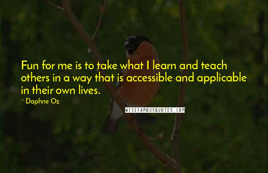 Daphne Oz Quotes: Fun for me is to take what I learn and teach others in a way that is accessible and applicable in their own lives.