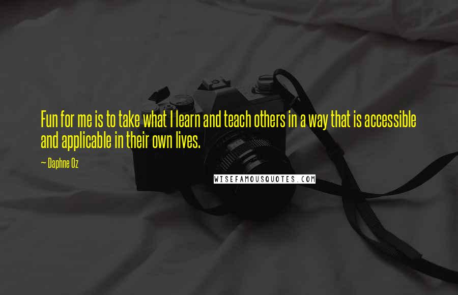 Daphne Oz Quotes: Fun for me is to take what I learn and teach others in a way that is accessible and applicable in their own lives.