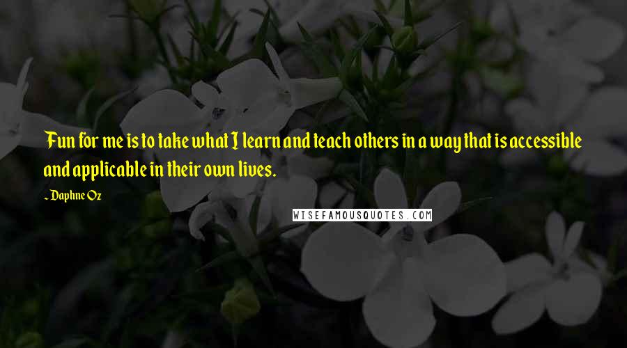 Daphne Oz Quotes: Fun for me is to take what I learn and teach others in a way that is accessible and applicable in their own lives.