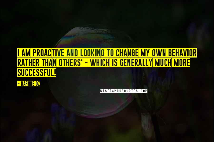 Daphne Oz Quotes: I am proactive and looking to change my own behavior rather than others' - which is generally much more successful!