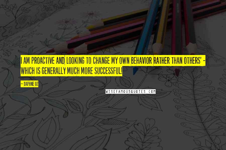 Daphne Oz Quotes: I am proactive and looking to change my own behavior rather than others' - which is generally much more successful!