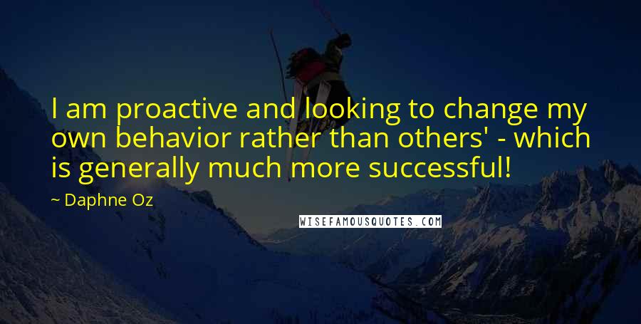 Daphne Oz Quotes: I am proactive and looking to change my own behavior rather than others' - which is generally much more successful!