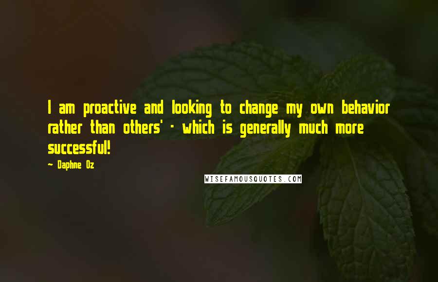 Daphne Oz Quotes: I am proactive and looking to change my own behavior rather than others' - which is generally much more successful!