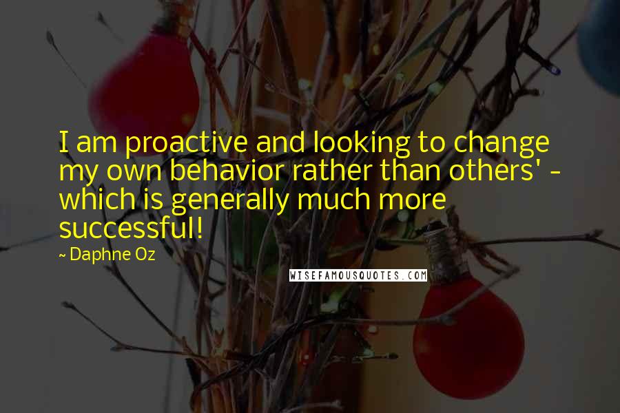 Daphne Oz Quotes: I am proactive and looking to change my own behavior rather than others' - which is generally much more successful!