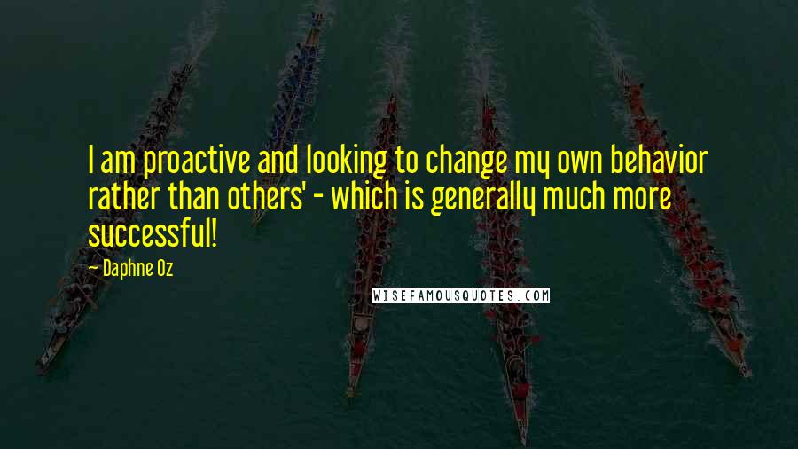 Daphne Oz Quotes: I am proactive and looking to change my own behavior rather than others' - which is generally much more successful!