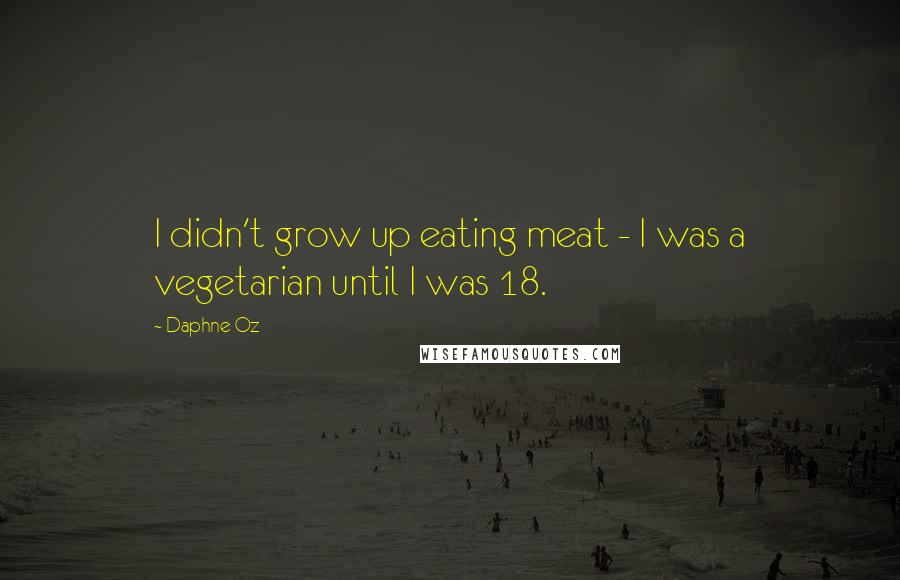 Daphne Oz Quotes: I didn't grow up eating meat - I was a vegetarian until I was 18.