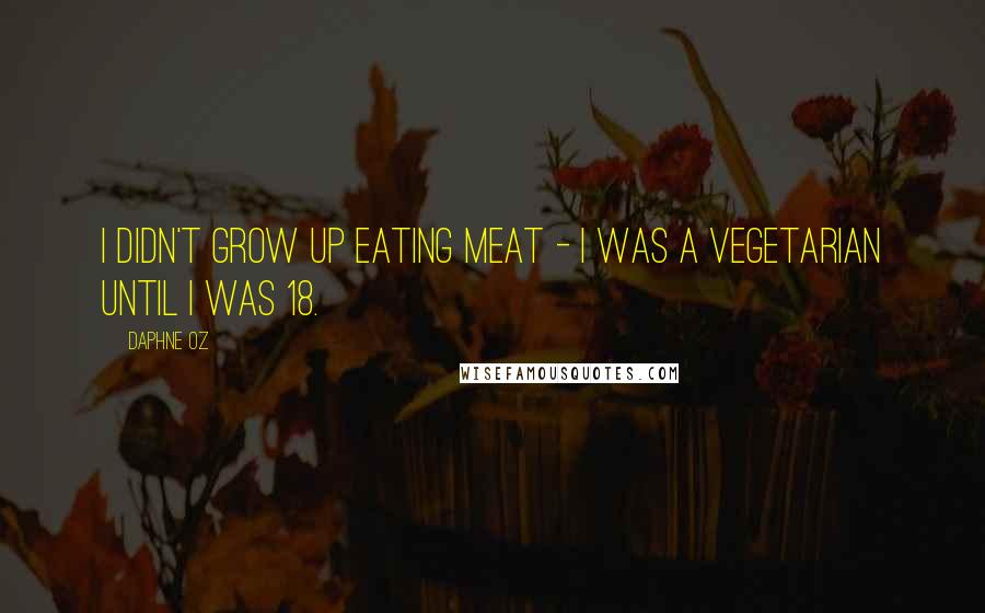 Daphne Oz Quotes: I didn't grow up eating meat - I was a vegetarian until I was 18.