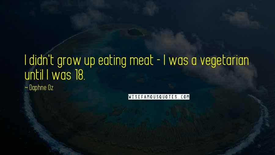 Daphne Oz Quotes: I didn't grow up eating meat - I was a vegetarian until I was 18.