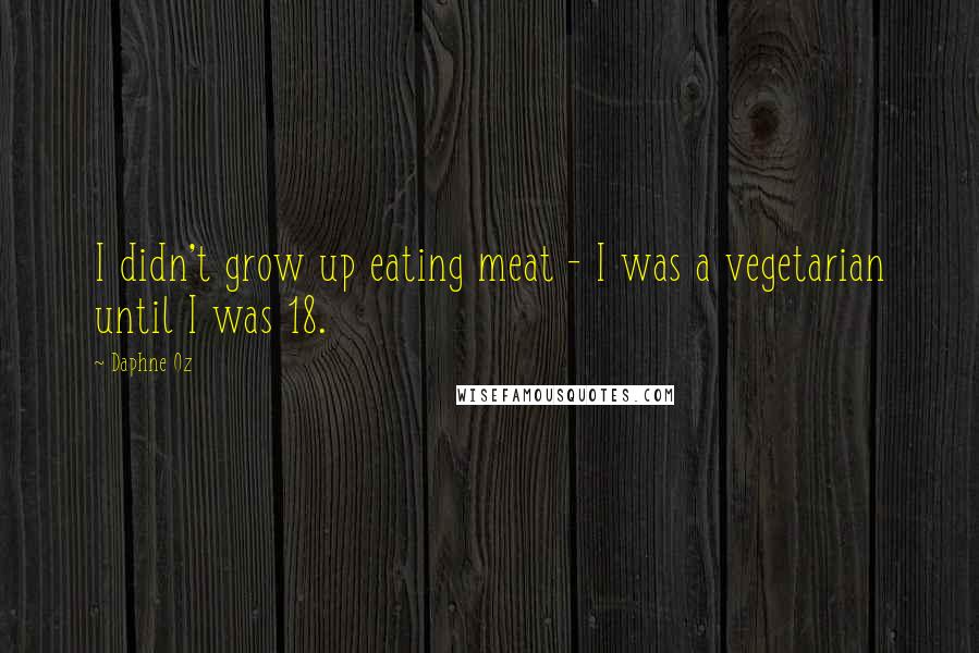 Daphne Oz Quotes: I didn't grow up eating meat - I was a vegetarian until I was 18.