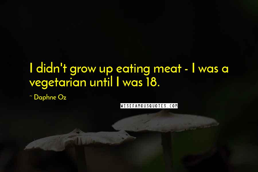 Daphne Oz Quotes: I didn't grow up eating meat - I was a vegetarian until I was 18.