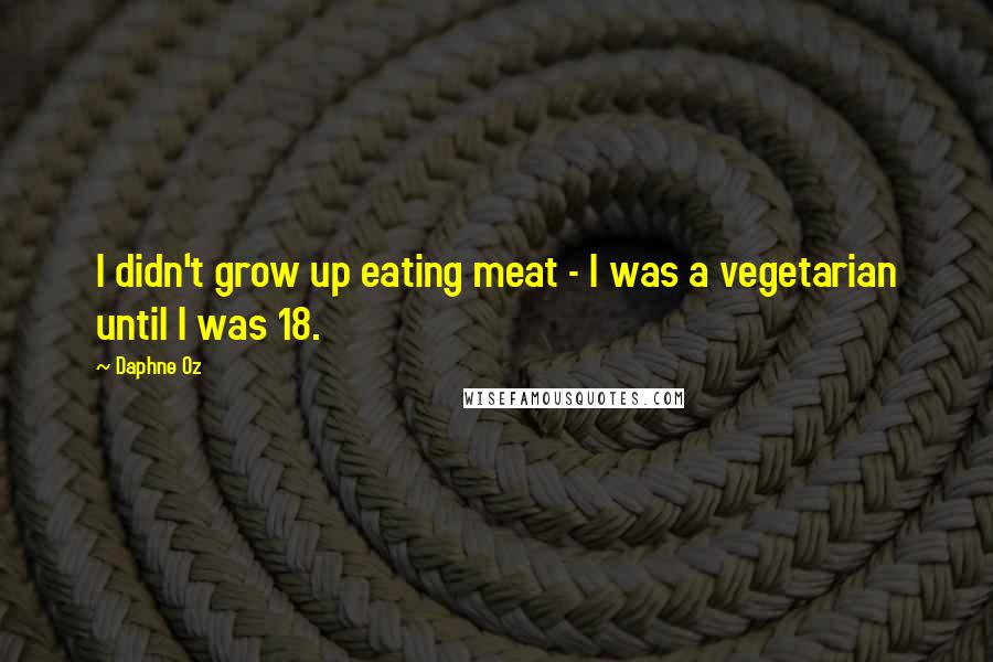 Daphne Oz Quotes: I didn't grow up eating meat - I was a vegetarian until I was 18.