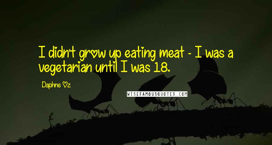 Daphne Oz Quotes: I didn't grow up eating meat - I was a vegetarian until I was 18.