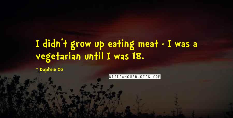 Daphne Oz Quotes: I didn't grow up eating meat - I was a vegetarian until I was 18.