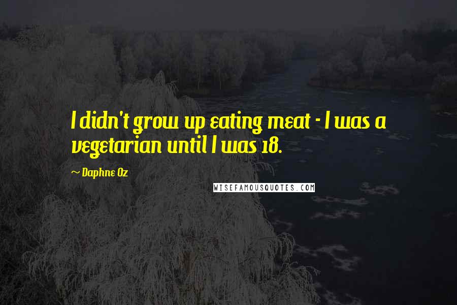 Daphne Oz Quotes: I didn't grow up eating meat - I was a vegetarian until I was 18.