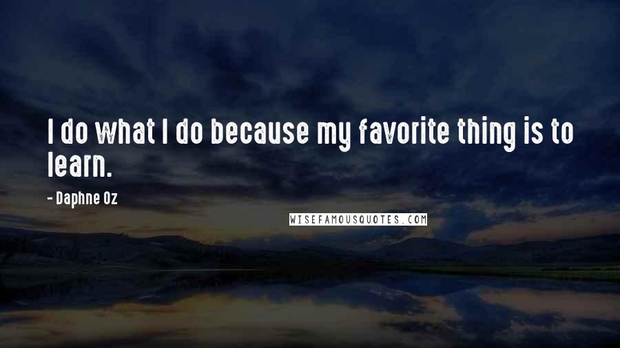 Daphne Oz Quotes: I do what I do because my favorite thing is to learn.