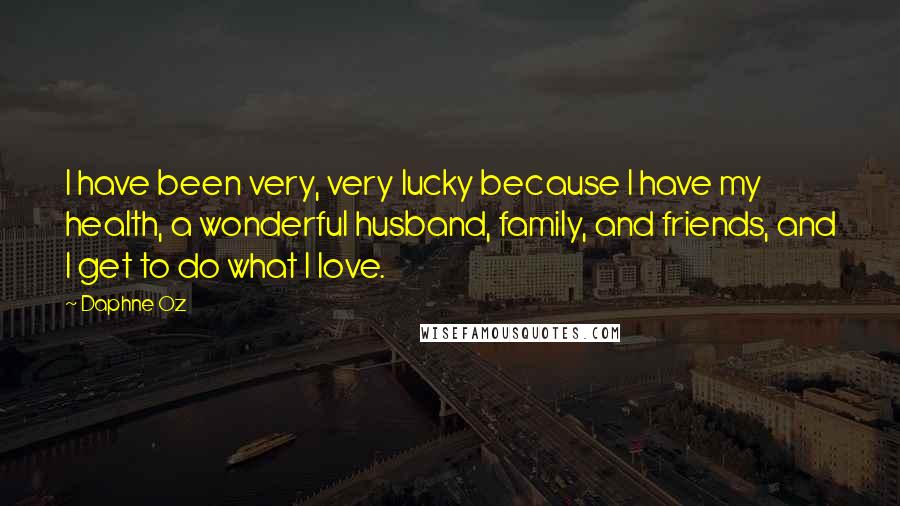 Daphne Oz Quotes: I have been very, very lucky because I have my health, a wonderful husband, family, and friends, and I get to do what I love.