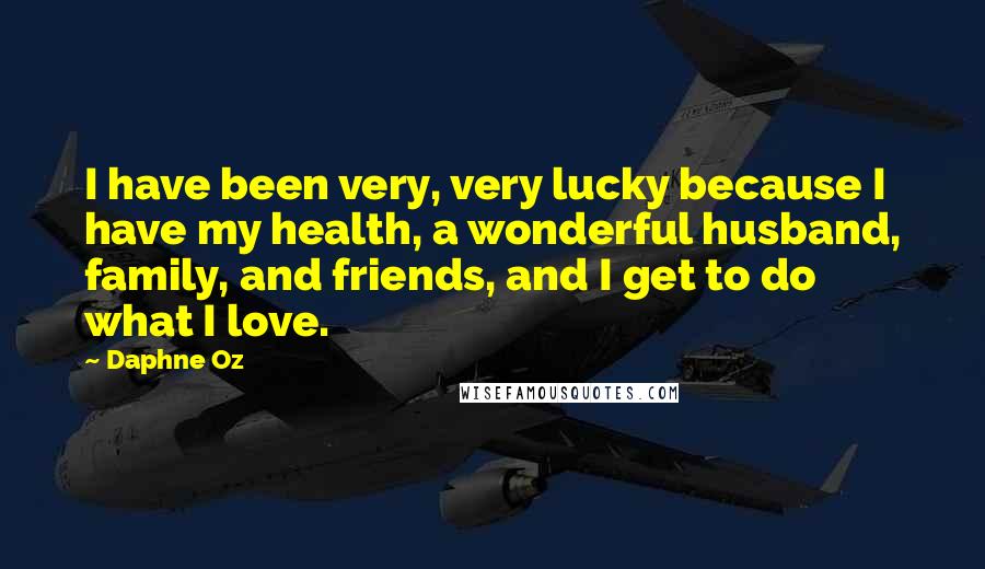 Daphne Oz Quotes: I have been very, very lucky because I have my health, a wonderful husband, family, and friends, and I get to do what I love.