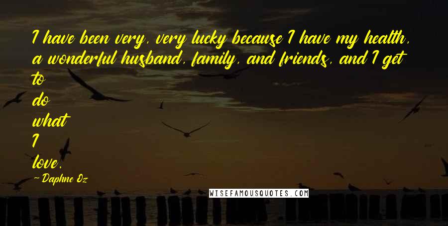 Daphne Oz Quotes: I have been very, very lucky because I have my health, a wonderful husband, family, and friends, and I get to do what I love.