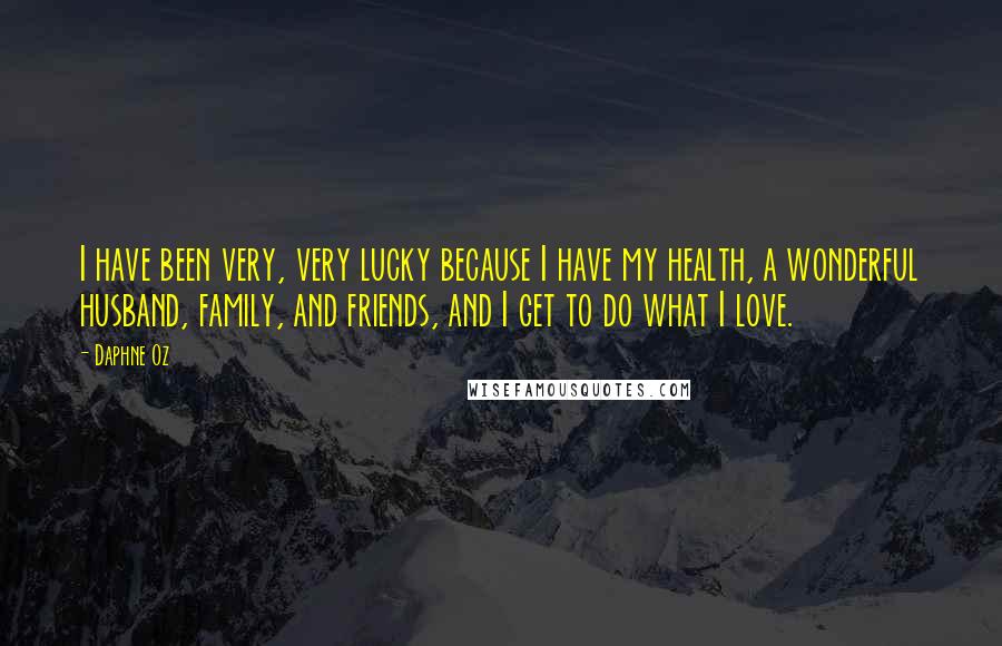 Daphne Oz Quotes: I have been very, very lucky because I have my health, a wonderful husband, family, and friends, and I get to do what I love.