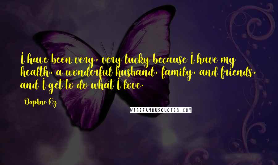 Daphne Oz Quotes: I have been very, very lucky because I have my health, a wonderful husband, family, and friends, and I get to do what I love.