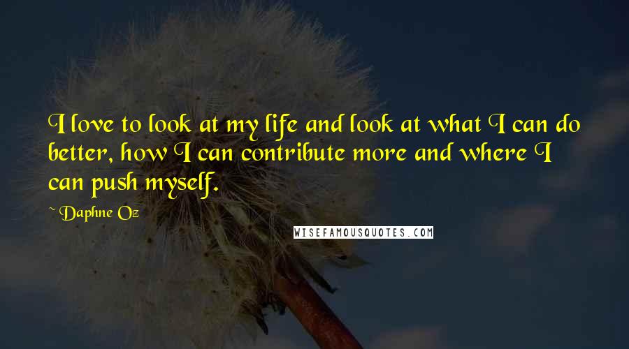 Daphne Oz Quotes: I love to look at my life and look at what I can do better, how I can contribute more and where I can push myself.