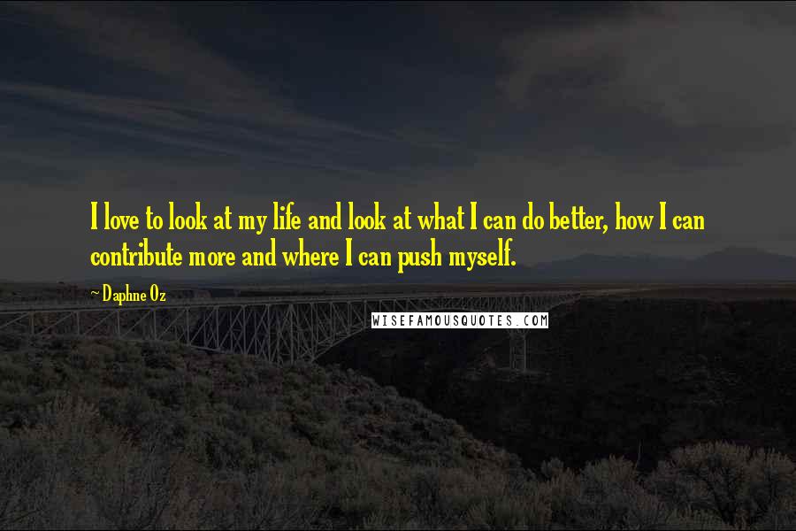 Daphne Oz Quotes: I love to look at my life and look at what I can do better, how I can contribute more and where I can push myself.