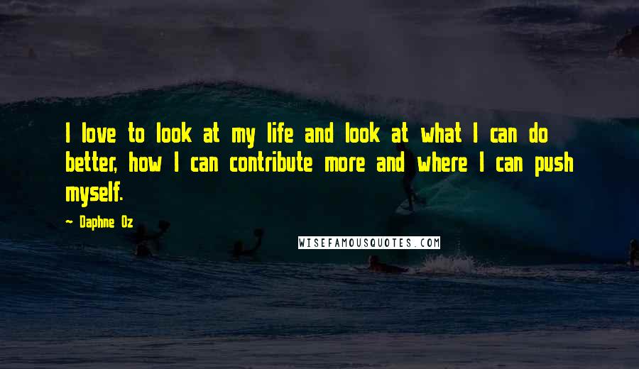 Daphne Oz Quotes: I love to look at my life and look at what I can do better, how I can contribute more and where I can push myself.